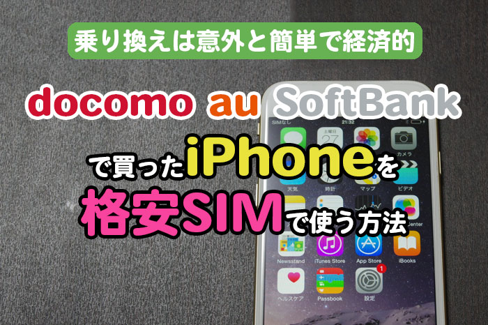 乗り換えは意外と簡単で経済的 docomo・au・SoftBankで買ったiPhoneを格安SIMで使う方法